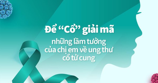 Để “Cổ” giải mã những lầm tưởng của chị em về ung thư cổ tử cung